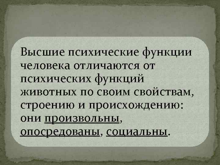 Высшие психические функции человека отличаются от психических функций животных по своим свойствам, строению и