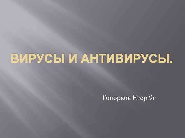 ВИРУСЫ И АНТИВИРУСЫ. Топорков Егор 9 г 