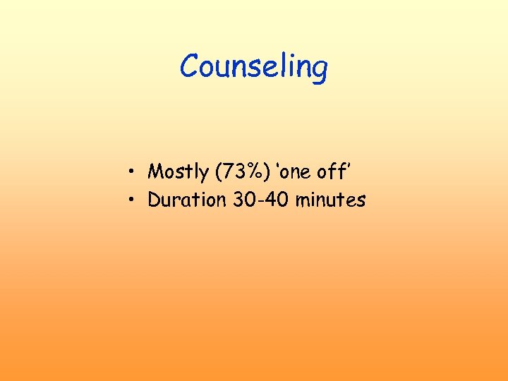 Counseling • Mostly (73%) ‘one off’ • Duration 30 -40 minutes 