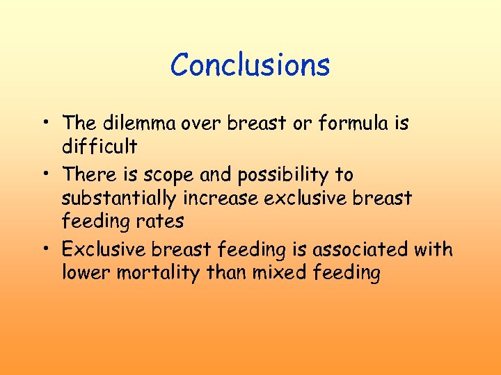 Conclusions • The dilemma over breast or formula is difficult • There is scope