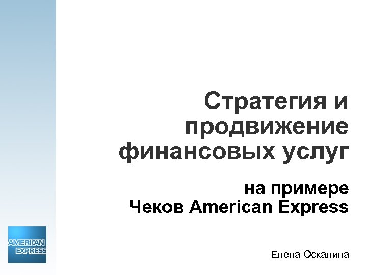 Стратегия и продвижение финансовых услуг на примере Чеков American Express Елена Оскалина 