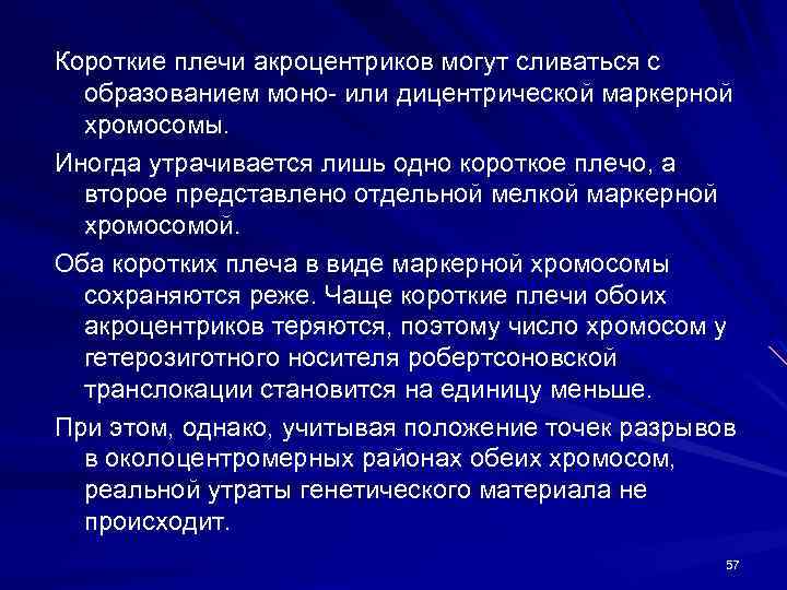 Короткие плечи акроцентриков могут сливаться с образованием моно- или дицентрической маркерной хромосомы. Иногда утрачивается