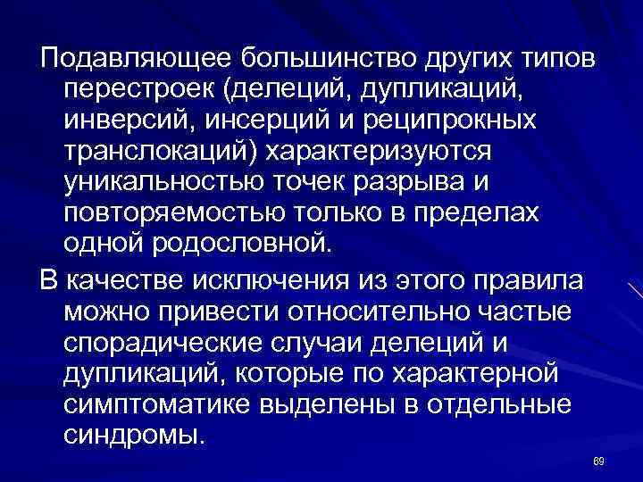 Подавляющее большинство других типов перестроек (делеций, дупликаций, инверсий, инсерций и реципрокных транслокаций) характеризуются уникальностью