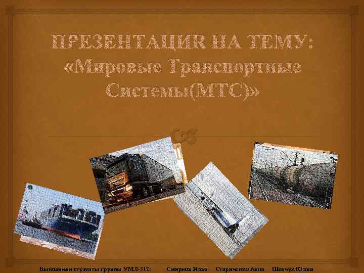 ПРЕЗЕНТАЦИЯ НА ТЕМУ: «Мировые Транспортные Системы(МТС)» Выполнили студенты группы УМЛ-312: Смирнов Илья Стариченко Анна
