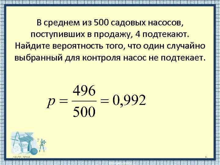 В среднем из 500 садовых насосов, поступивших в продажу, 4 подтекают. Найдите вероятность того,