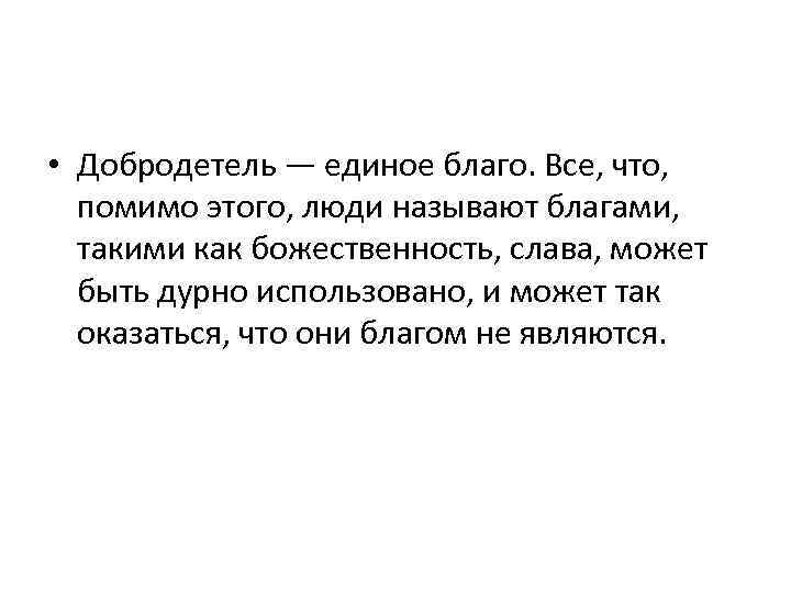  • Добродетель — единое благо. Все, что, помимо этого, люди называют благами, такими