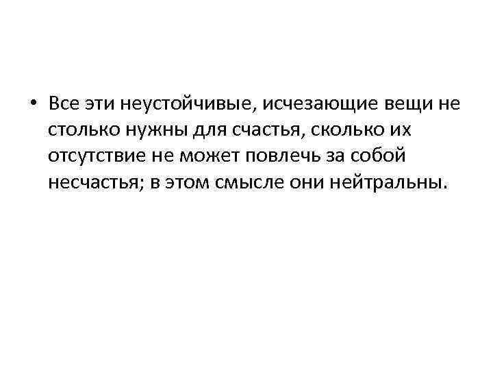  • Все эти неустойчивые, исчезающие вещи не столько нужны для счастья, сколько их