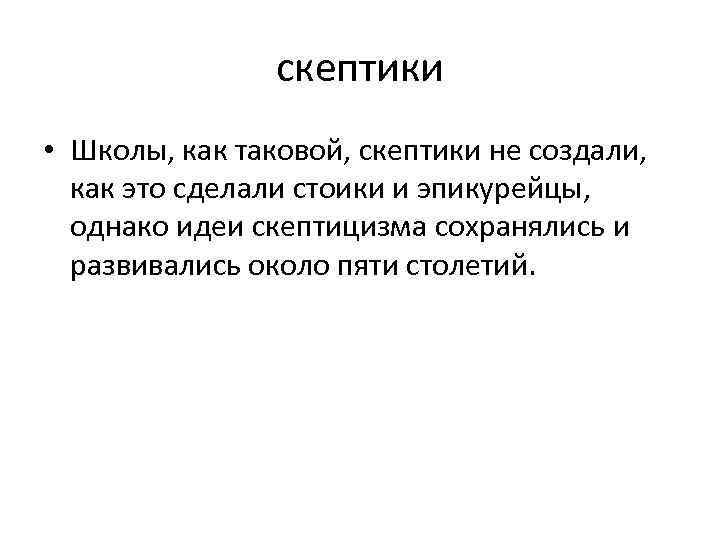 скептики • Школы, как таковой, скептики не создали, как это сделали стоики и эпикурейцы,