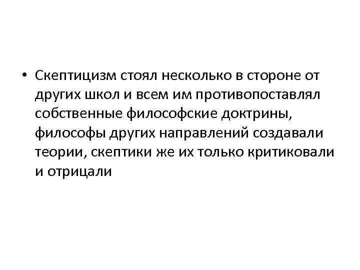  • Скептицизм стоял несколько в стороне от других школ и всем им противопоставлял