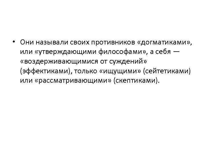  • Они называли своих противников «догматиками» , или «утверждающими философами» , а себя