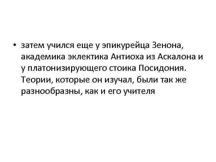  • затем учился еще у эпикурейца Зенона, академика эклектика Антиоха из Аскалона и