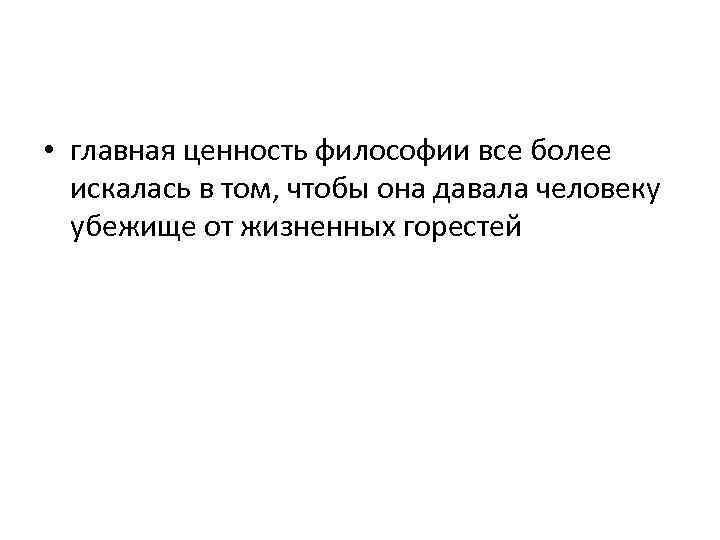  • главная ценность философии все более искалась в том, чтобы она давала человеку