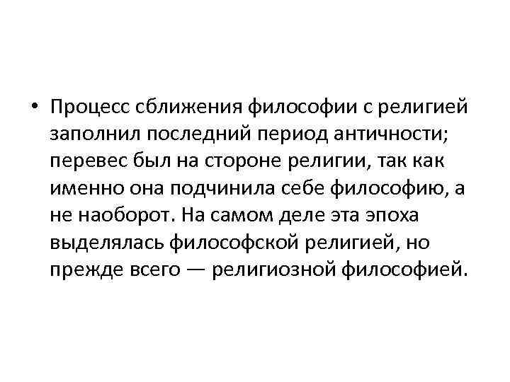  • Процесс сближения философии с религией заполнил последний период античности; перевес был на