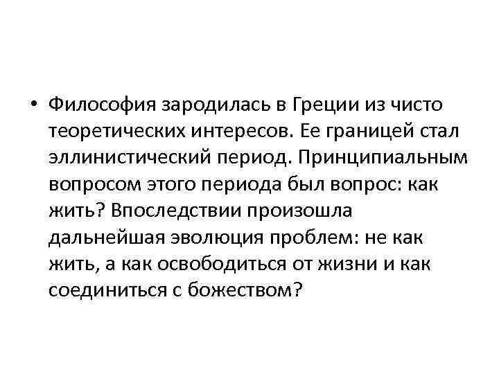  • Философия зародилась в Греции из чисто теоретических интересов. Ее границей стал эллинистический