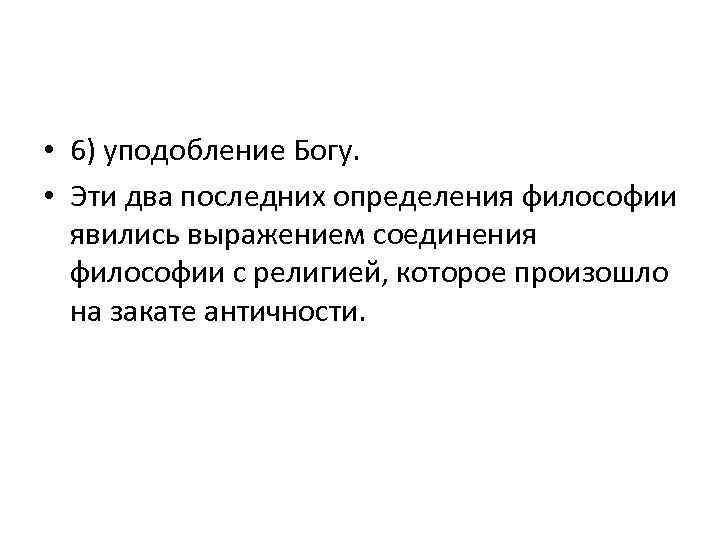  • 6) уподобление Богу. • Эти два последних определения философии явились выражением соединения