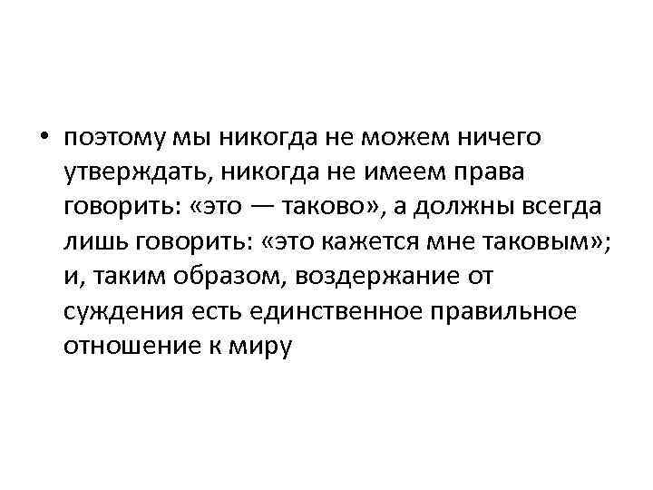  • поэтому мы никогда не можем ничего утверждать, никогда не имеем права говорить: