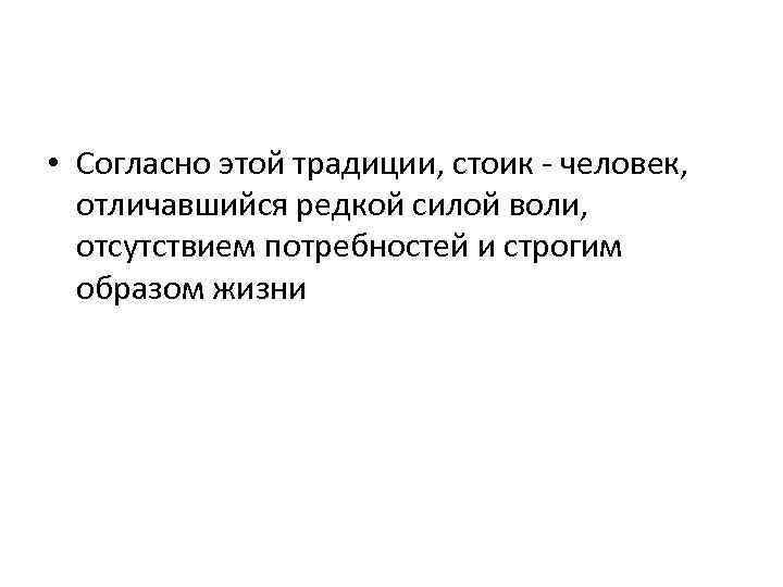  • Согласно этой традиции, стоик - человек, отличавшийся редкой силой воли, отсутствием потребностей