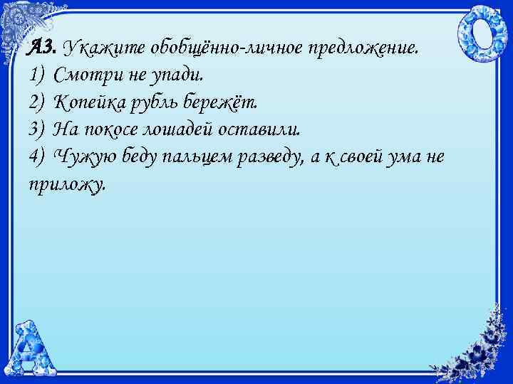 А 3. Укажите обобщённо-личное предложение. 1) Смотри не упади. 2) Копейка рубль бережёт. 3)
