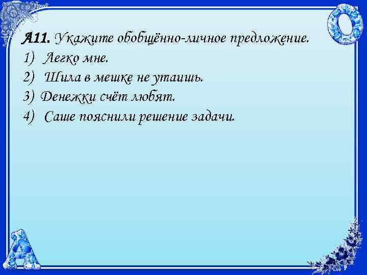 А 11. Укажите обобщённо-личное предложение. 1) Легко мне. 2) Шила в мешке не утаишь.