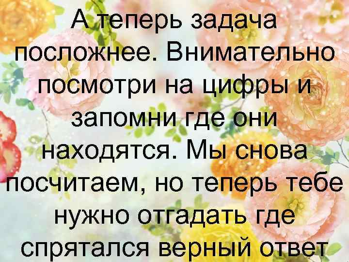 А теперь задача посложнее. Внимательно посмотри на цифры и запомни где они находятся. Мы