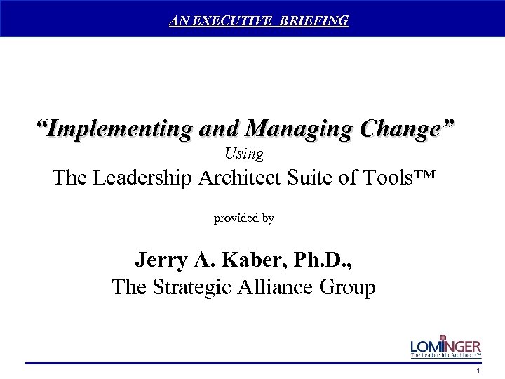 AN EXECUTIVE BRIEFING “Implementing and Managing Change” Using The Leadership Architect Suite of Tools™