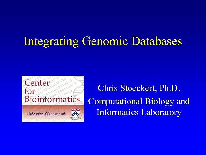 Integrating Genomic Databases Chris Stoeckert, Ph. D. Computational Biology and Informatics Laboratory 