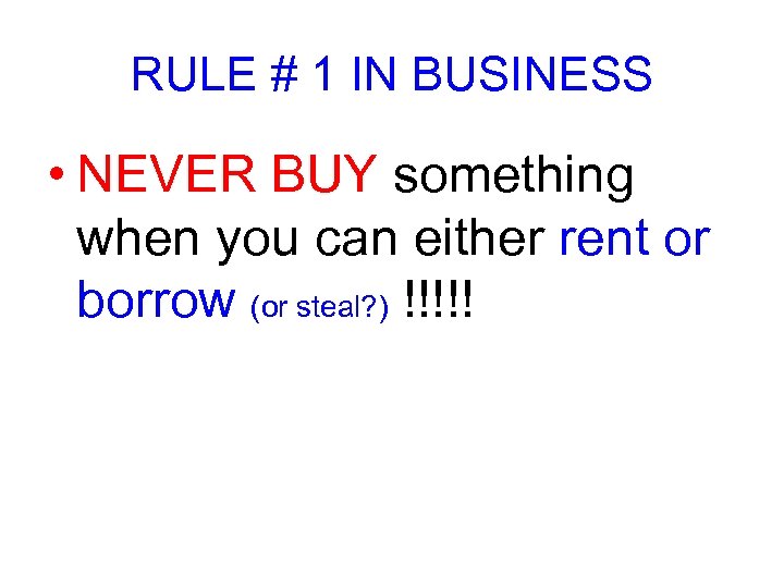 RULE # 1 IN BUSINESS • NEVER BUY something when you can either rent