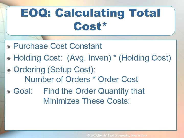 EOQ: Calculating Total Cost* Purchase Cost Constant Holding Cost: (Avg. Inven) * (Holding Cost)