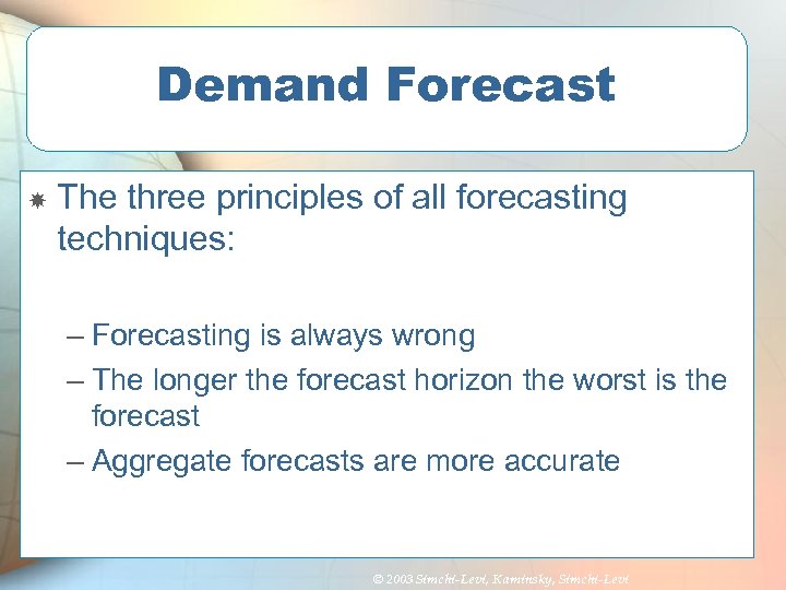 Demand Forecast The three principles of all forecasting techniques: – Forecasting is always wrong