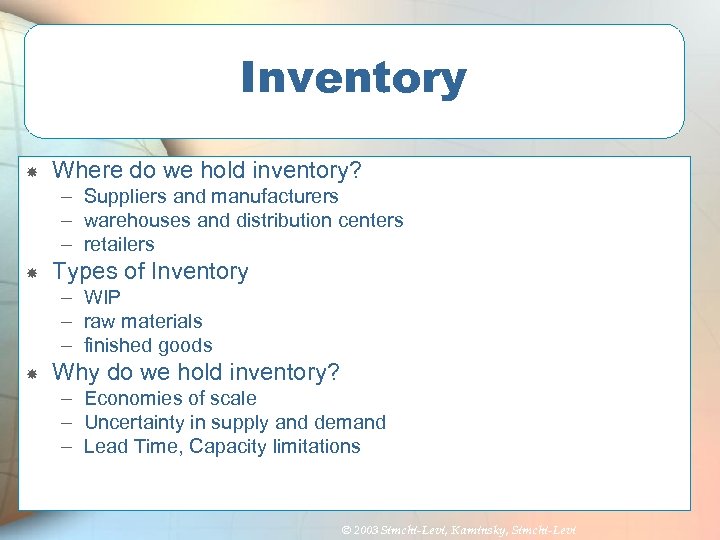 Inventory Where do we hold inventory? – Suppliers and manufacturers – warehouses and distribution