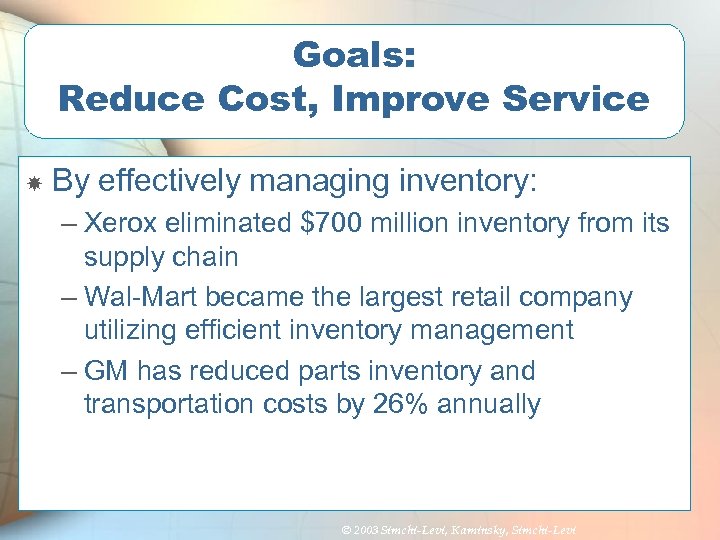 Goals: Reduce Cost, Improve Service By effectively managing inventory: – Xerox eliminated $700 million