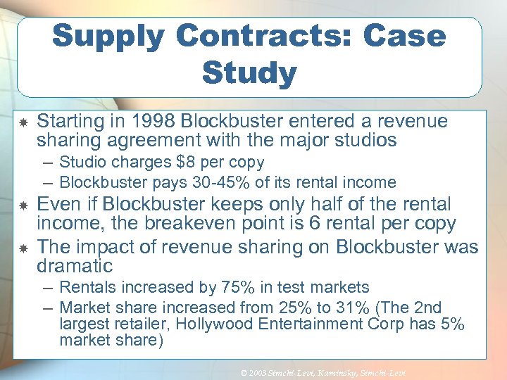 Supply Contracts: Case Study Starting in 1998 Blockbuster entered a revenue sharing agreement with