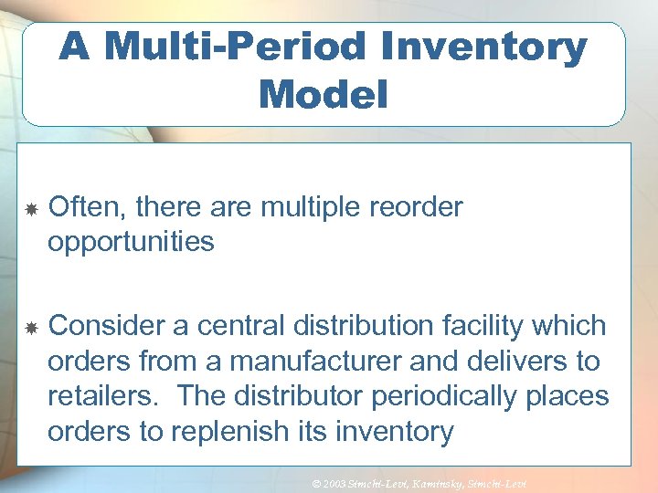 A Multi-Period Inventory Model Often, there are multiple reorder opportunities Consider a central distribution