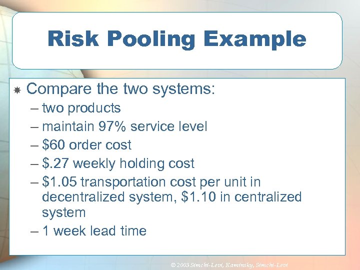 Risk Pooling Example Compare the two systems: – two products – maintain 97% service