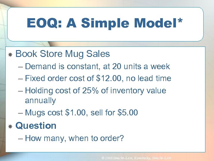 EOQ: A Simple Model* Book Store Mug Sales – Demand is constant, at 20