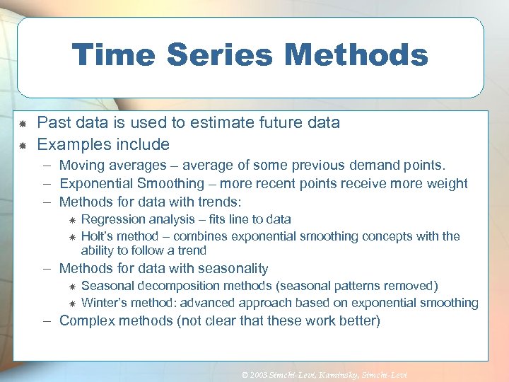 Time Series Methods Past data is used to estimate future data Examples include –