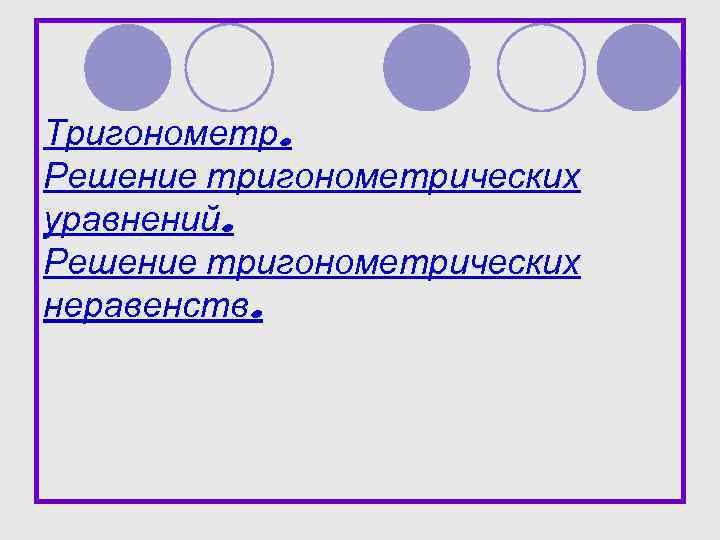 Тригонометр. Решение тригонометрических уравнений. Решение тригонометрических неравенств. 