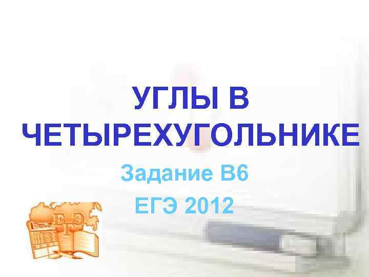 УГЛЫ В ЧЕТЫРЕХУГОЛЬНИКЕ Задание В 6 ЕГЭ 2012 