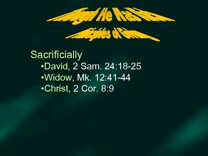 Sacrificially • David, 2 Sam. 24: 18 -25 • Widow, Mk. 12: 41 -44