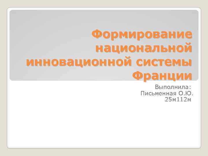 Формирование национальной инновационной системы Франции Выполнила: Письменная О. Ю. 25 м 112 м 