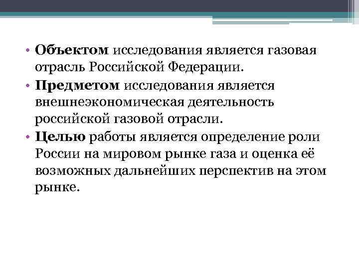  • Объектом исследования является газовая отрасль Российской Федерации. • Предметом исследования является внешнеэкономическая