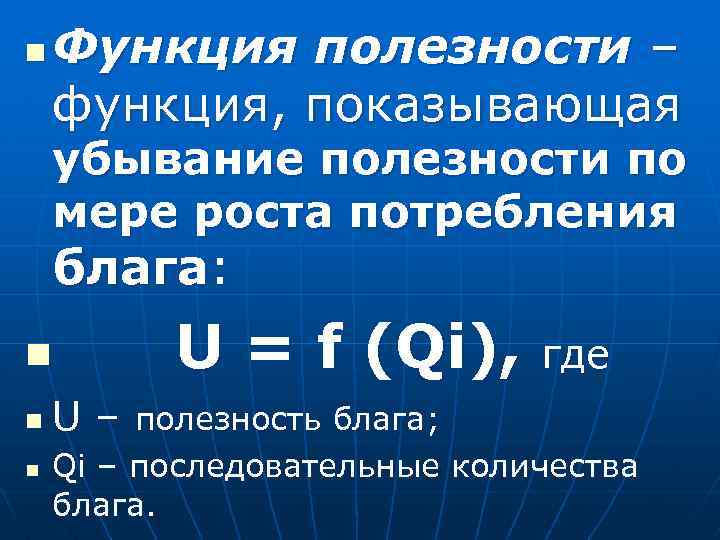 n Функция полезности – функция, показывающая убывание полезности по мере роста потребления блага: n