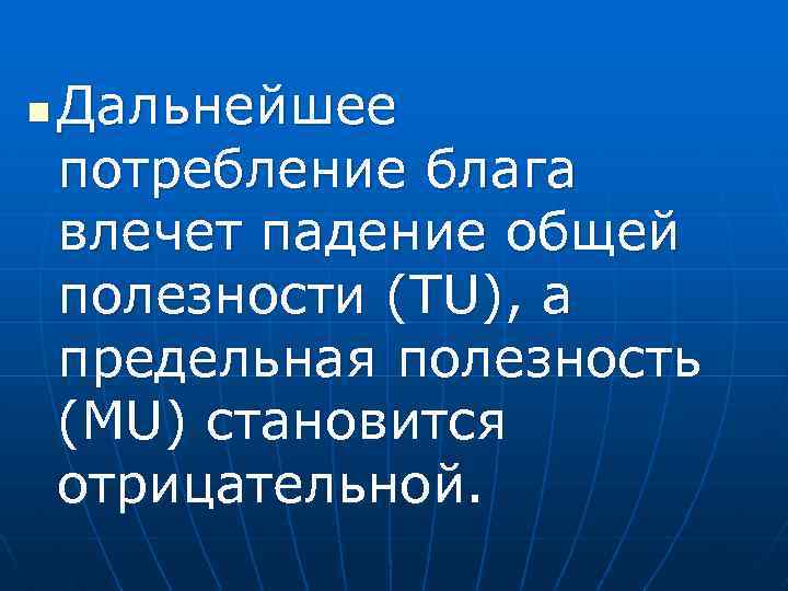 n Дальнейшее потребление блага влечет падение общей полезности (TU), а предельная полезность (MU) становится