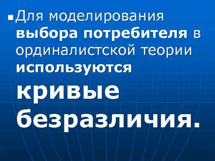 n Для моделирования выбора потребителя в ординалистской теории используются кривые безразличия. 
