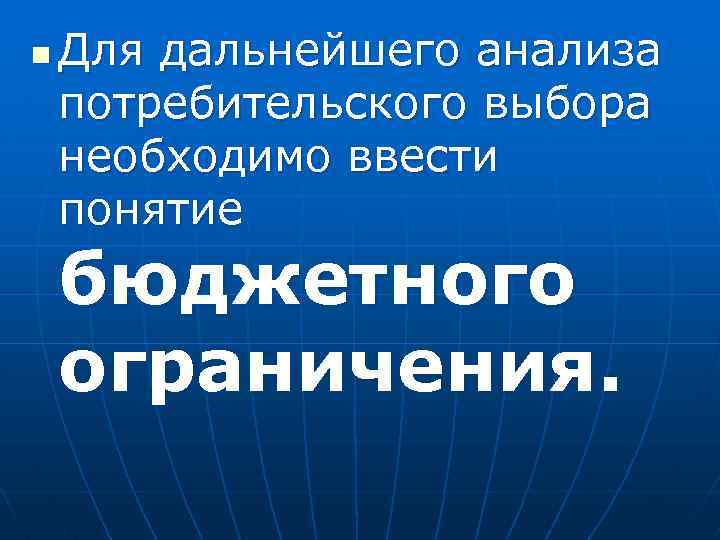n Для дальнейшего анализа потребительского выбора необходимо ввести понятие бюджетного ограничения. 