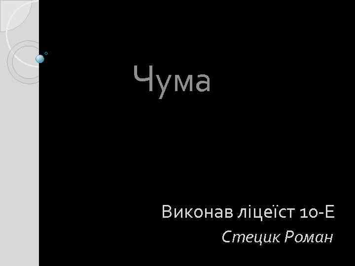 Чума Виконав ліцеїст 10 -Е Стецик Роман 