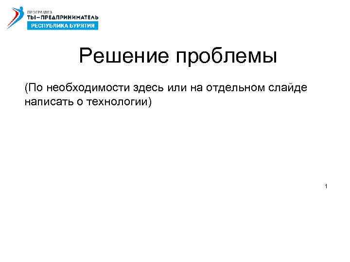 Решение проблемы (По необходимости здесь или на отдельном слайде написать о технологии) 1 