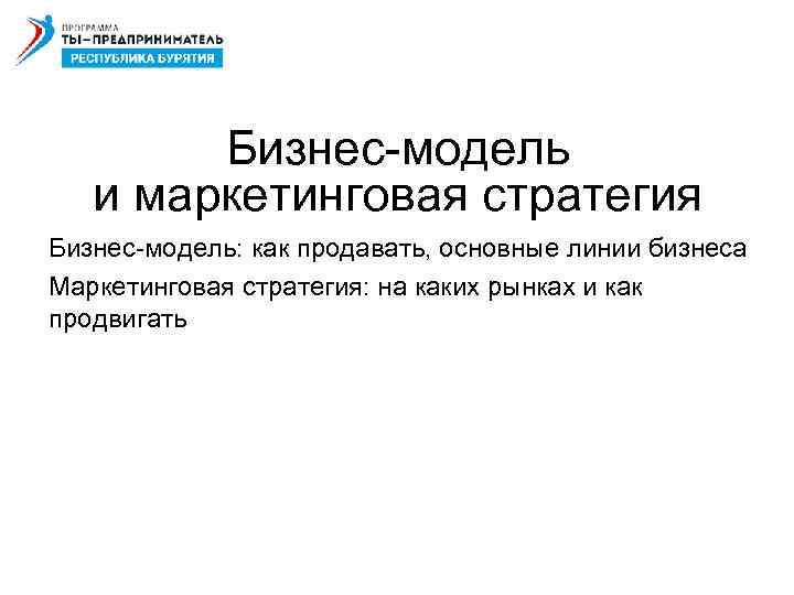 Бизнес-модель и маркетинговая стратегия Бизнес-модель: как продавать, основные линии бизнеса Маркетинговая стратегия: на каких