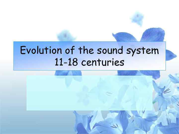Evolution of the sound system 11 -18 centuries 