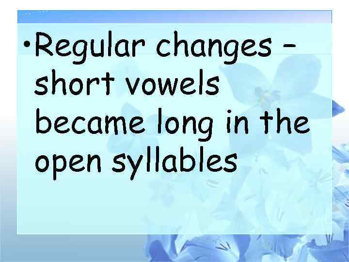  • Regular changes – short vowels became long in the open syllables 